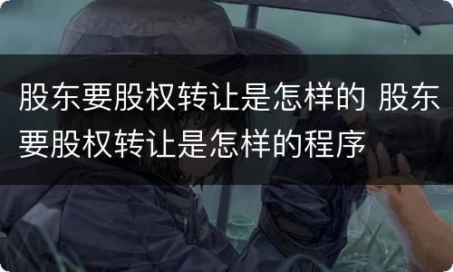 股东要股权转让是怎样的 股东要股权转让是怎样的程序