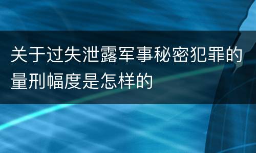 关于过失泄露军事秘密犯罪的量刑幅度是怎样的