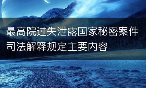 最高院过失泄露国家秘密案件司法解释规定主要内容