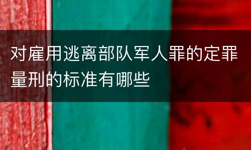 对雇用逃离部队军人罪的定罪量刑的标准有哪些
