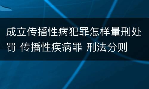 成立传播性病犯罪怎样量刑处罚 传播性疾病罪 刑法分则