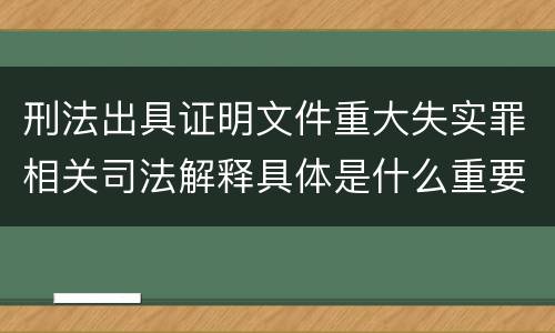 刑法出具证明文件重大失实罪相关司法解释具体是什么重要规定