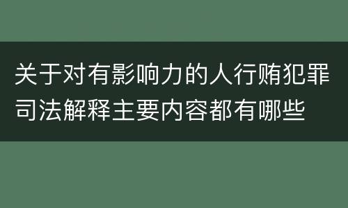 关于对有影响力的人行贿犯罪司法解释主要内容都有哪些