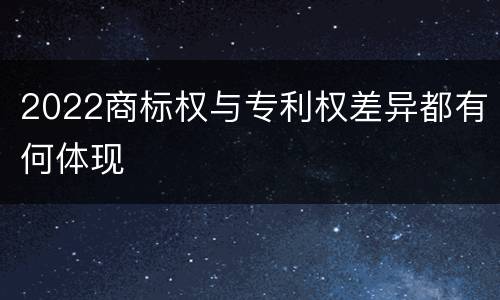 2022商标权与专利权差异都有何体现