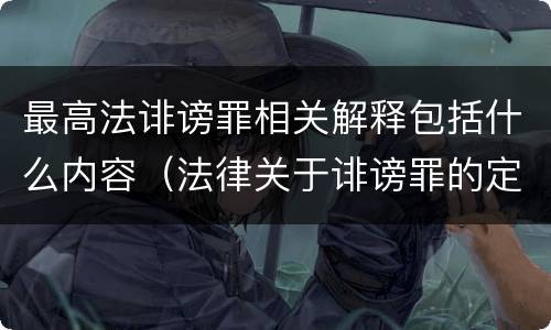 最高法诽谤罪相关解释包括什么内容（法律关于诽谤罪的定义）