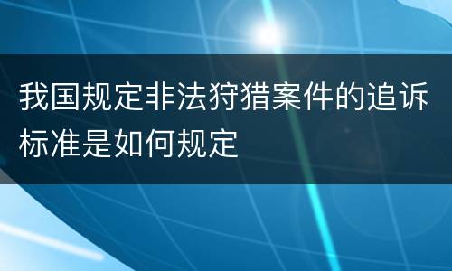 我国规定非法狩猎案件的追诉标准是如何规定