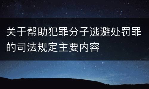 关于帮助犯罪分子逃避处罚罪的司法规定主要内容