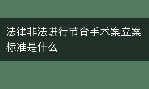 法律非法进行节育手术案立案标准是什么