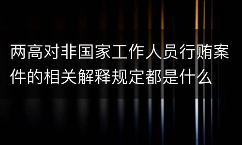 两高对非国家工作人员行贿案件的相关解释规定都是什么
