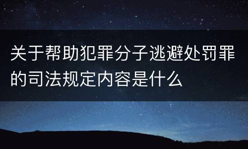 关于帮助犯罪分子逃避处罚罪的司法规定内容是什么