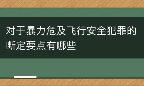 对于暴力危及飞行安全犯罪的断定要点有哪些
