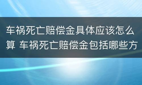 车祸死亡赔偿金具体应该怎么算 车祸死亡赔偿金包括哪些方面