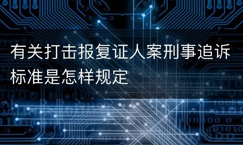 有关打击报复证人案刑事追诉标准是怎样规定