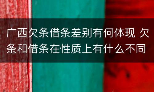 广西欠条借条差别有何体现 欠条和借条在性质上有什么不同