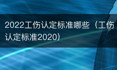 2022工伤认定标准哪些（工伤认定标准2020）