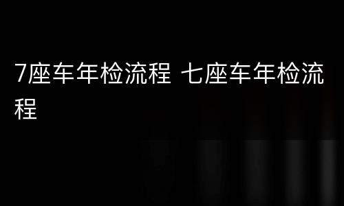7座车年检流程 七座车年检流程