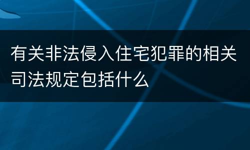 有关非法侵入住宅犯罪的相关司法规定包括什么