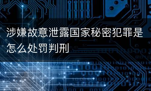 涉嫌故意泄露国家秘密犯罪是怎么处罚判刑