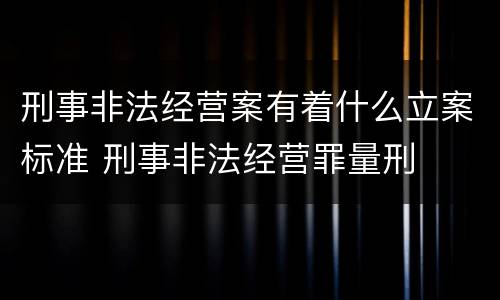 刑事非法经营案有着什么立案标准 刑事非法经营罪量刑