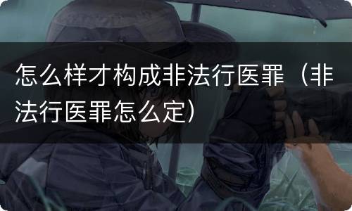 怎么样才构成非法行医罪（非法行医罪怎么定）