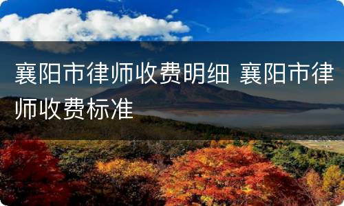 襄阳市律师收费明细 襄阳市律师收费标准