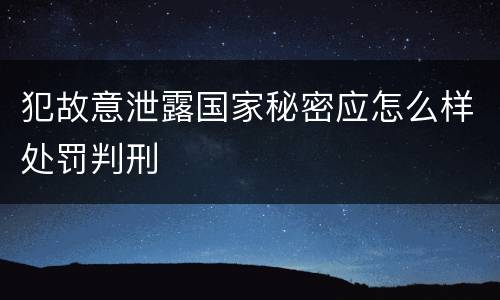 犯故意泄露国家秘密应怎么样处罚判刑