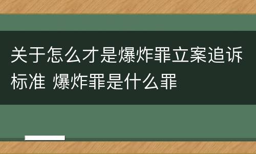 关于怎么才是爆炸罪立案追诉标准 爆炸罪是什么罪