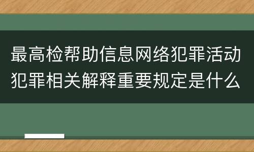 最高检帮助信息网络犯罪活动犯罪相关解释重要规定是什么