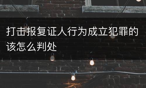 打击报复证人行为成立犯罪的该怎么判处
