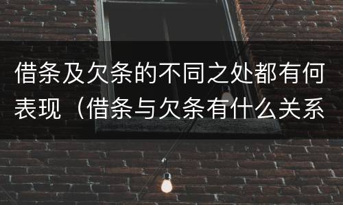 借条及欠条的不同之处都有何表现（借条与欠条有什么关系）