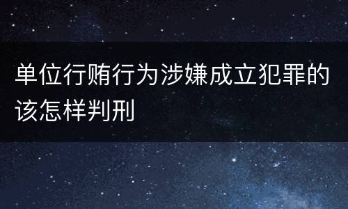 单位行贿行为涉嫌成立犯罪的该怎样判刑