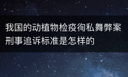 我国的动植物检疫徇私舞弊案刑事追诉标准是怎样的