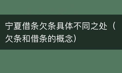 宁夏借条欠条具体不同之处（欠条和借条的概念）