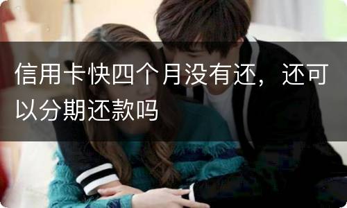 信用卡快四个月没有还，还可以分期还款吗