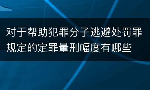 对于帮助犯罪分子逃避处罚罪规定的定罪量刑幅度有哪些
