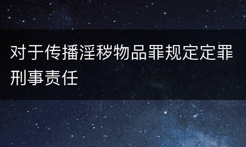 对于传播淫秽物品罪规定定罪刑事责任