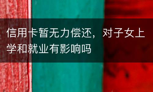 信用卡暂无力偿还，对子女上学和就业有影响吗