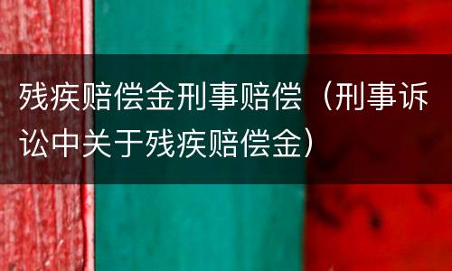 残疾赔偿金刑事赔偿（刑事诉讼中关于残疾赔偿金）