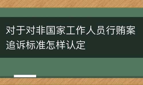 对于对非国家工作人员行贿案追诉标准怎样认定