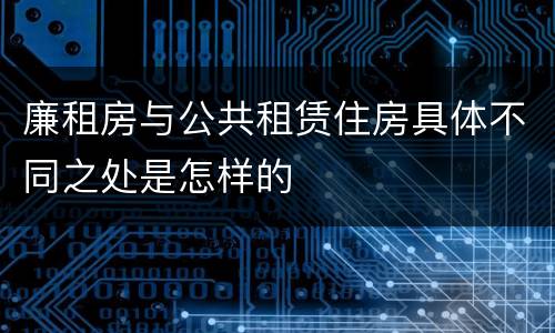 廉租房与公共租赁住房具体不同之处是怎样的