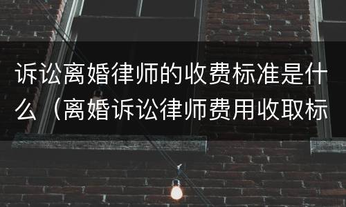 诉讼离婚律师的收费标准是什么（离婚诉讼律师费用收取标准）