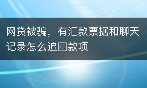 网贷被骗，有汇款票据和聊天记录怎么追回款项