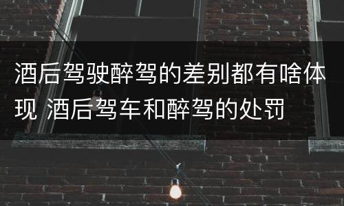 酒后驾驶醉驾的差别都有啥体现 酒后驾车和醉驾的处罚