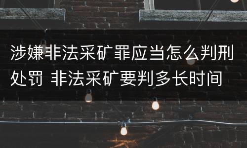 涉嫌非法采矿罪应当怎么判刑处罚 非法采矿要判多长时间