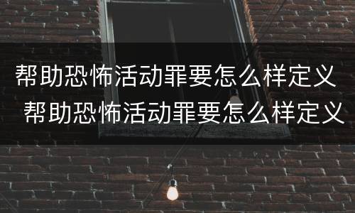 帮助恐怖活动罪要怎么样定义 帮助恐怖活动罪要怎么样定义罪名