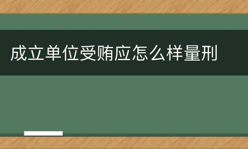 成立单位受贿应怎么样量刑