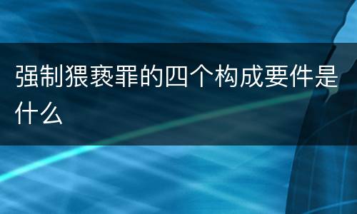 强制猥亵罪的四个构成要件是什么