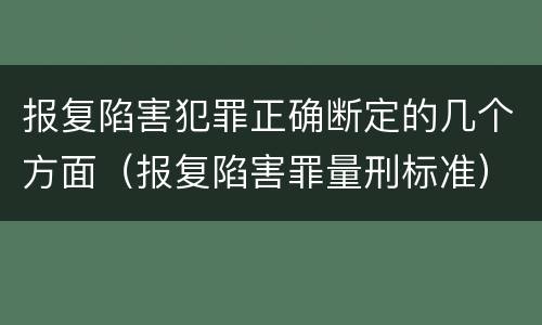 报复陷害犯罪正确断定的几个方面（报复陷害罪量刑标准）