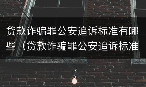 贷款诈骗罪公安追诉标准有哪些（贷款诈骗罪公安追诉标准有哪些内容）