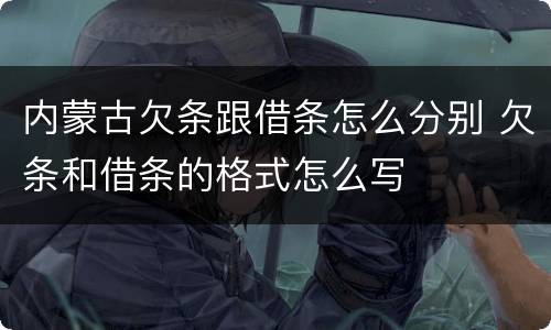 内蒙古欠条跟借条怎么分别 欠条和借条的格式怎么写